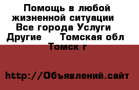 Помощь в любой жизненной ситуации - Все города Услуги » Другие   . Томская обл.,Томск г.